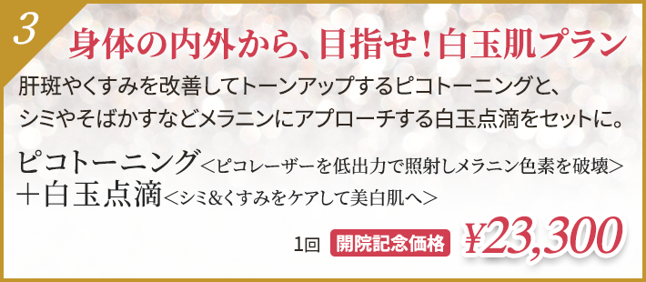 身体の内外から、目指せ！白玉肌プラン ピコトーニング＜ピコレーザーを低出力で照射しメラニン色素を破壊＞＋白玉点滴＜シミ＆くすみをケアして美白肌へ＞